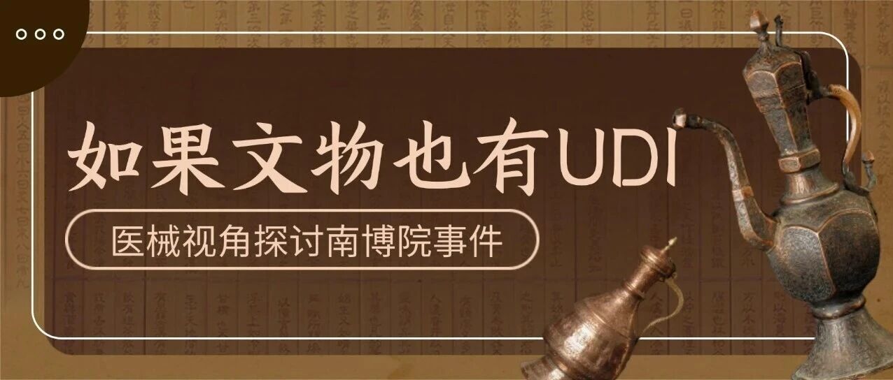 医械视角解读南博院事件--如果文物也有UDI,这起“上市后不良事件”该如何闭环?文章封面